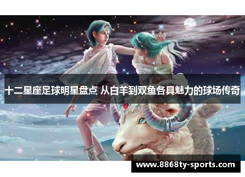 十二星座足球明星盘点 从白羊到双鱼各具魅力的球场传奇